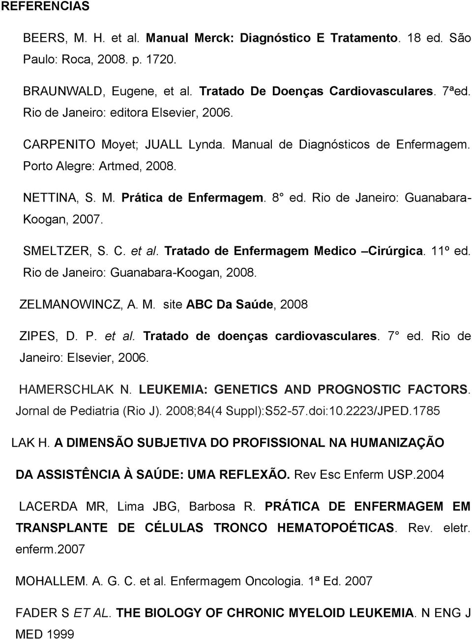 Rio de Janeiro: Guanabara- Koogan, 2007. SMELTZER, S. C. et al. Tratado de Enfermagem Medico Cirúrgica. 11º ed. Rio de Janeiro: Guanabara-Koogan, 2008. ZELMANOWINCZ, A. M. site ABC Da Saúde, 2008 ZIPES, D.