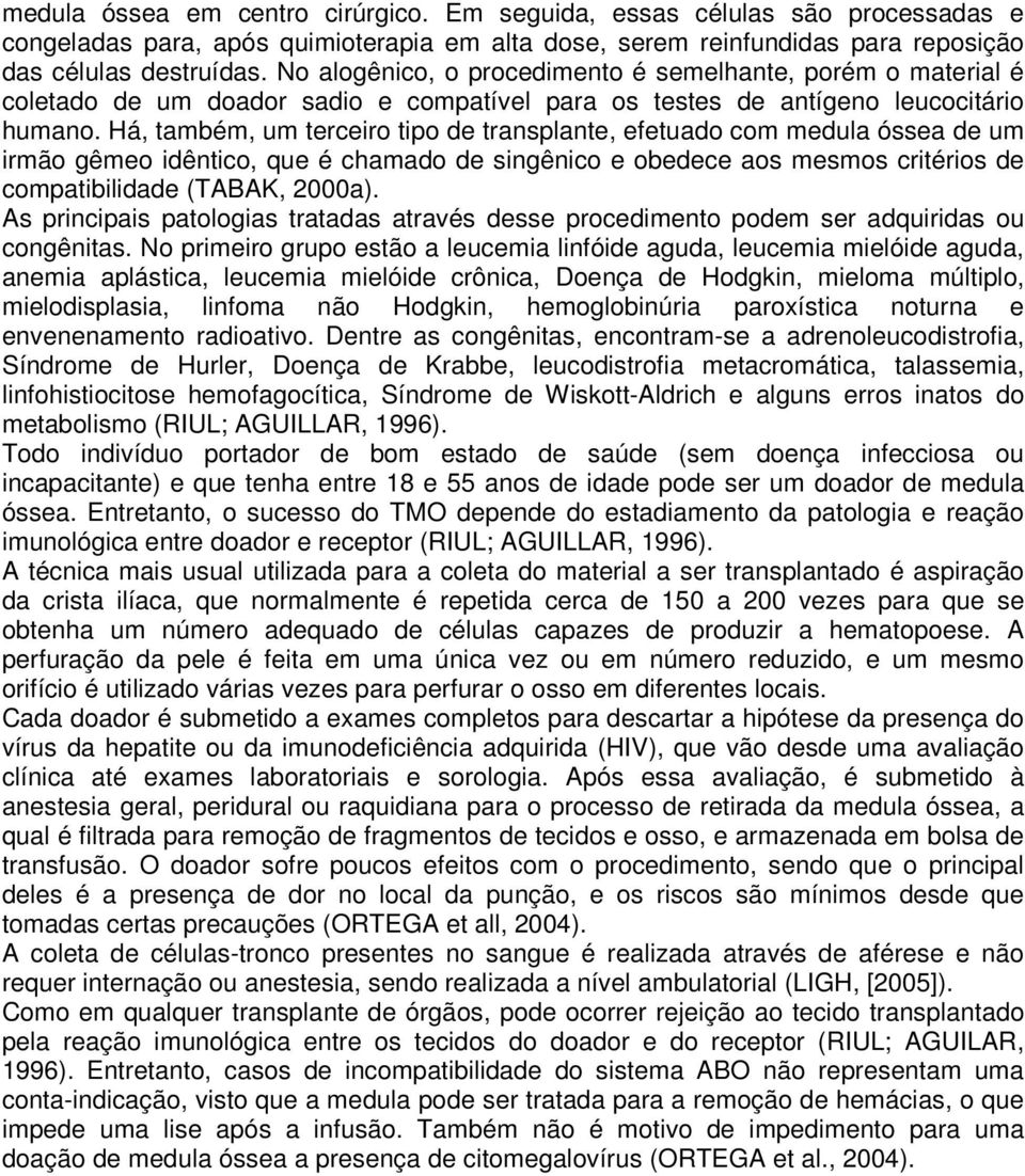 Há, também, um terceiro tipo de transplante, efetuado com medula óssea de um irmão gêmeo idêntico, que é chamado de singênico e obedece aos mesmos critérios de compatibilidade (TABAK, 2000a).