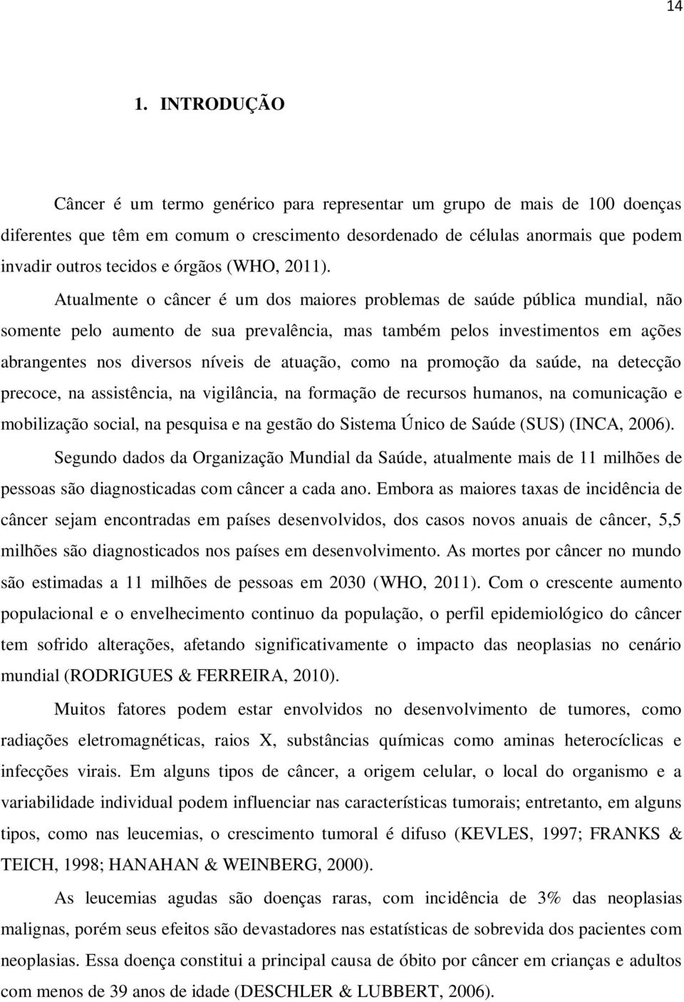 Atualmente o câncer é um dos maiores problemas de saúde pública mundial, não somente pelo aumento de sua prevalência, mas também pelos investimentos em ações abrangentes nos diversos níveis de