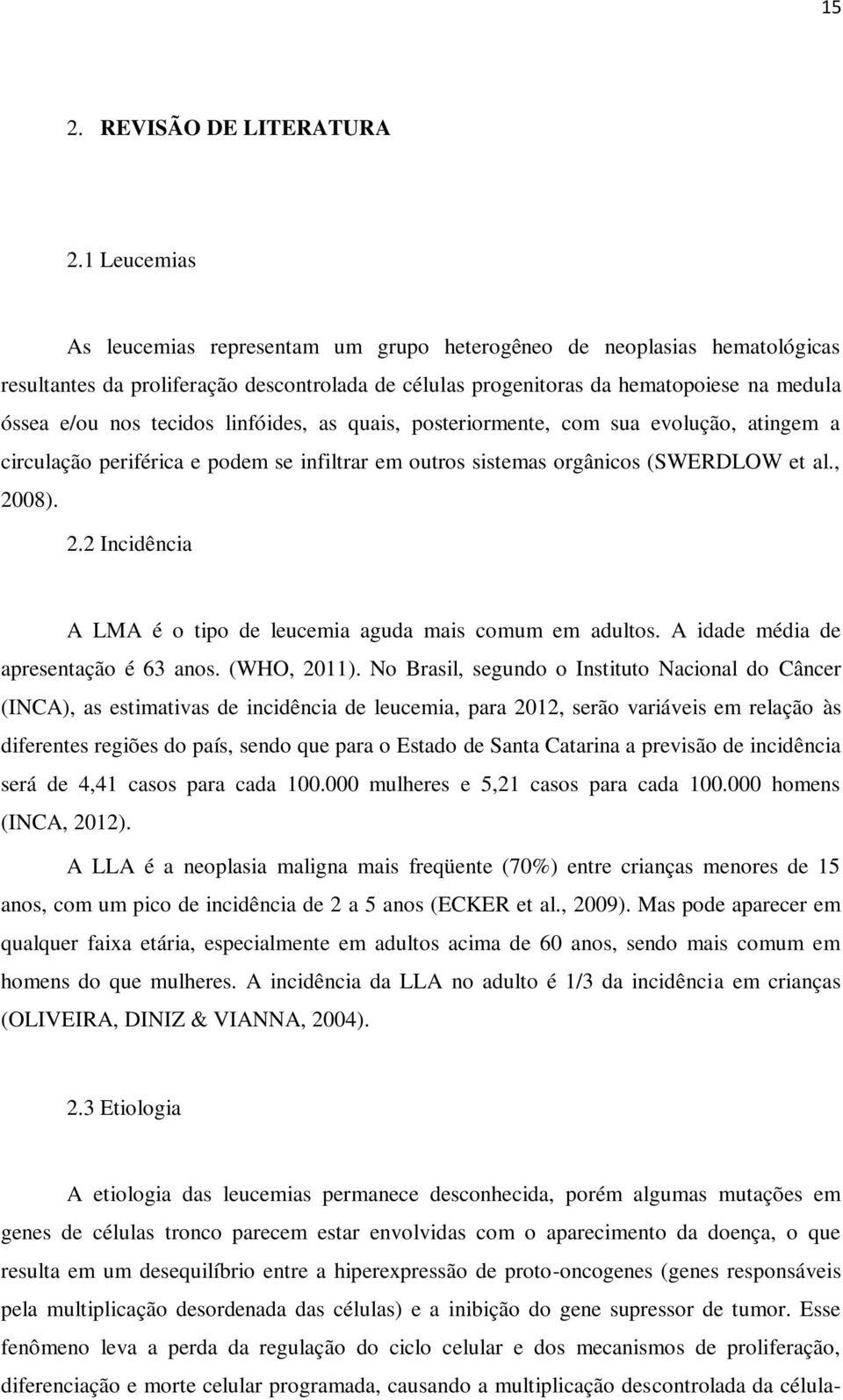 tecidos linfóides, as quais, posteriormente, com sua evolução, atingem a circulação periférica e podem se infiltrar em outros sistemas orgânicos (SWERDLOW et al., 20