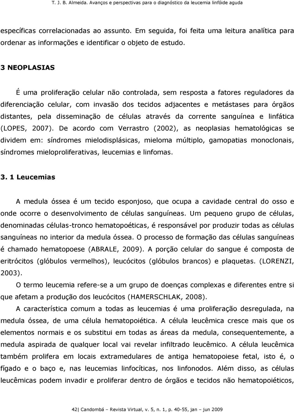 disseminação de células através da corrente sanguínea e linfática (LOPES, 2007).