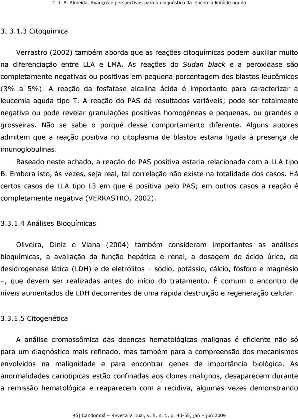 A reação da fosfatase alcalina ácida é importante para caracterizar a leucemia aguda tipo T.