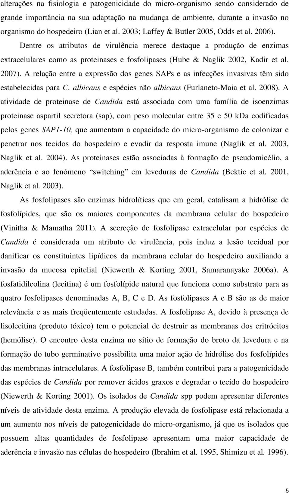 Dentre os atributos de virulência merece destaque a produção de enzimas extracelulares como as proteinases e fosfolipases (Hube & Naglik 2002, Kadir et al. 2007).