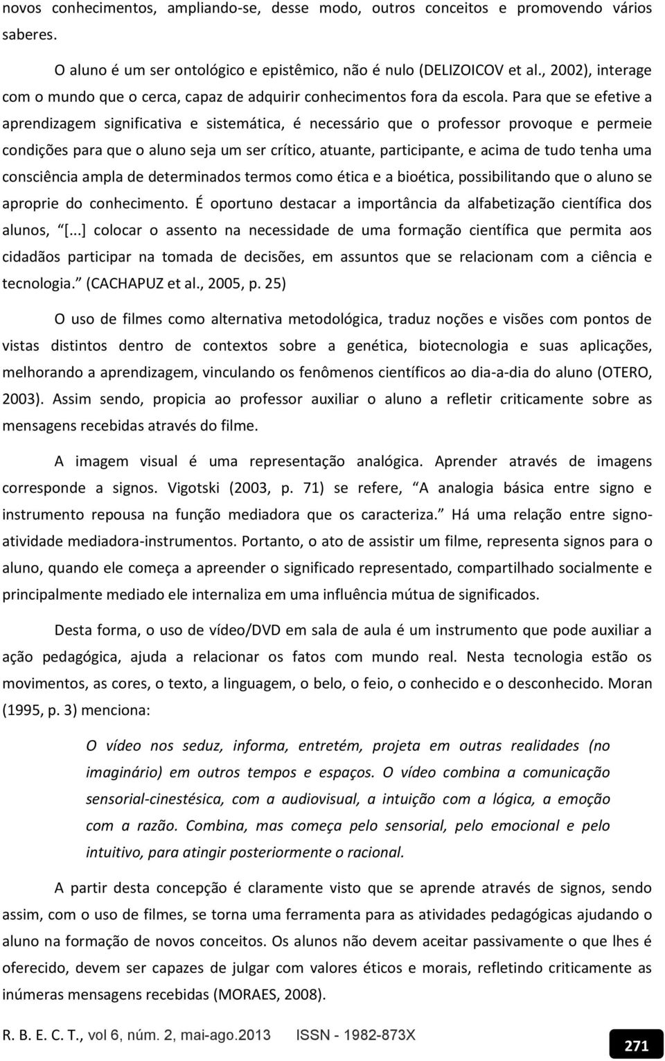 Para que se efetive a aprendizagem significativa e sistemática, é necessário que o professor provoque e permeie condições para que o aluno seja um ser crítico, atuante, participante, e acima de tudo