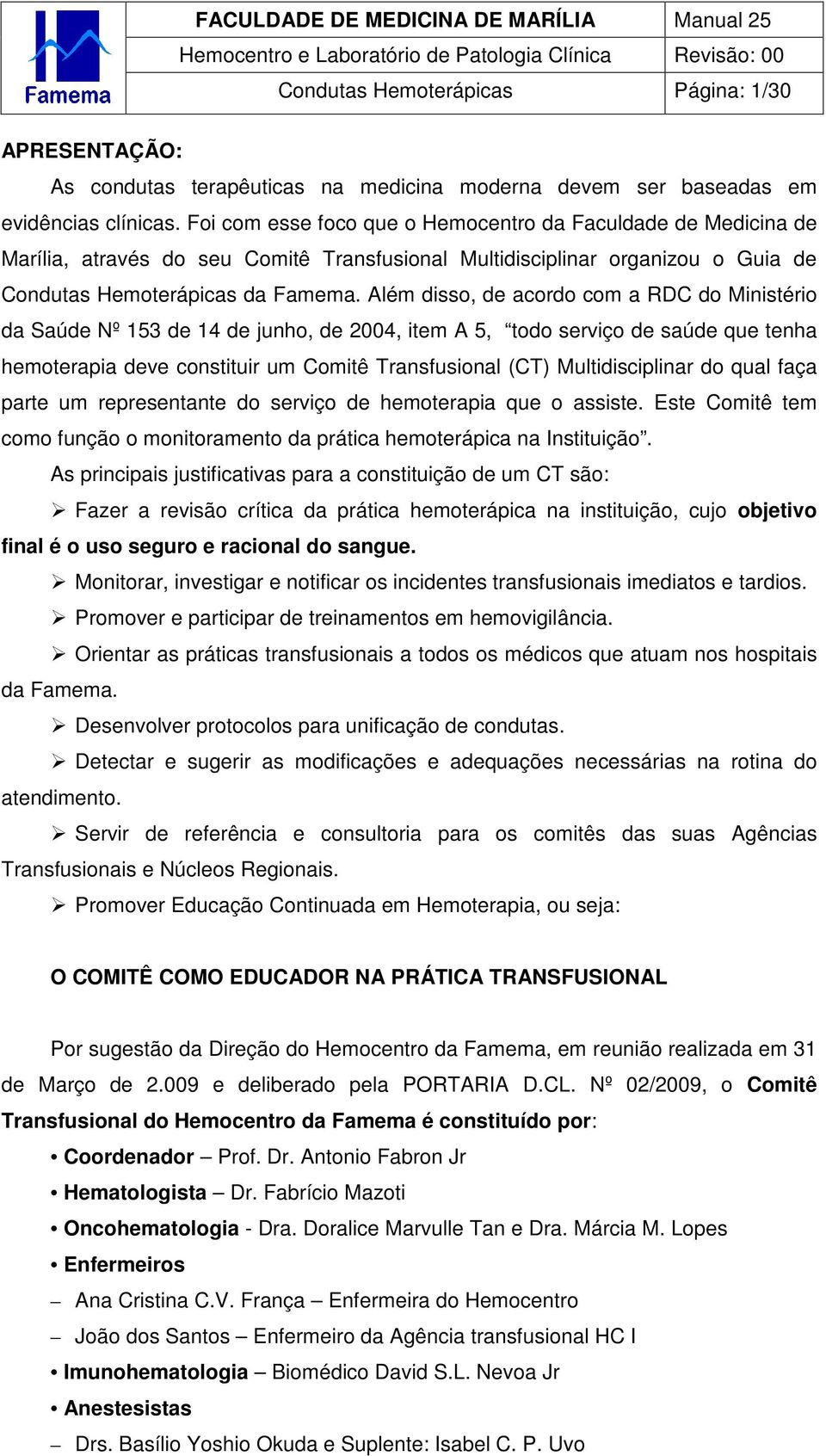 Além disso, de acordo com a RDC do Ministério da Saúde Nº 153 de 14 de junho, de 2004, item A 5, todo serviço de saúde que tenha hemoterapia deve constituir um Comitê Transfusional (CT)