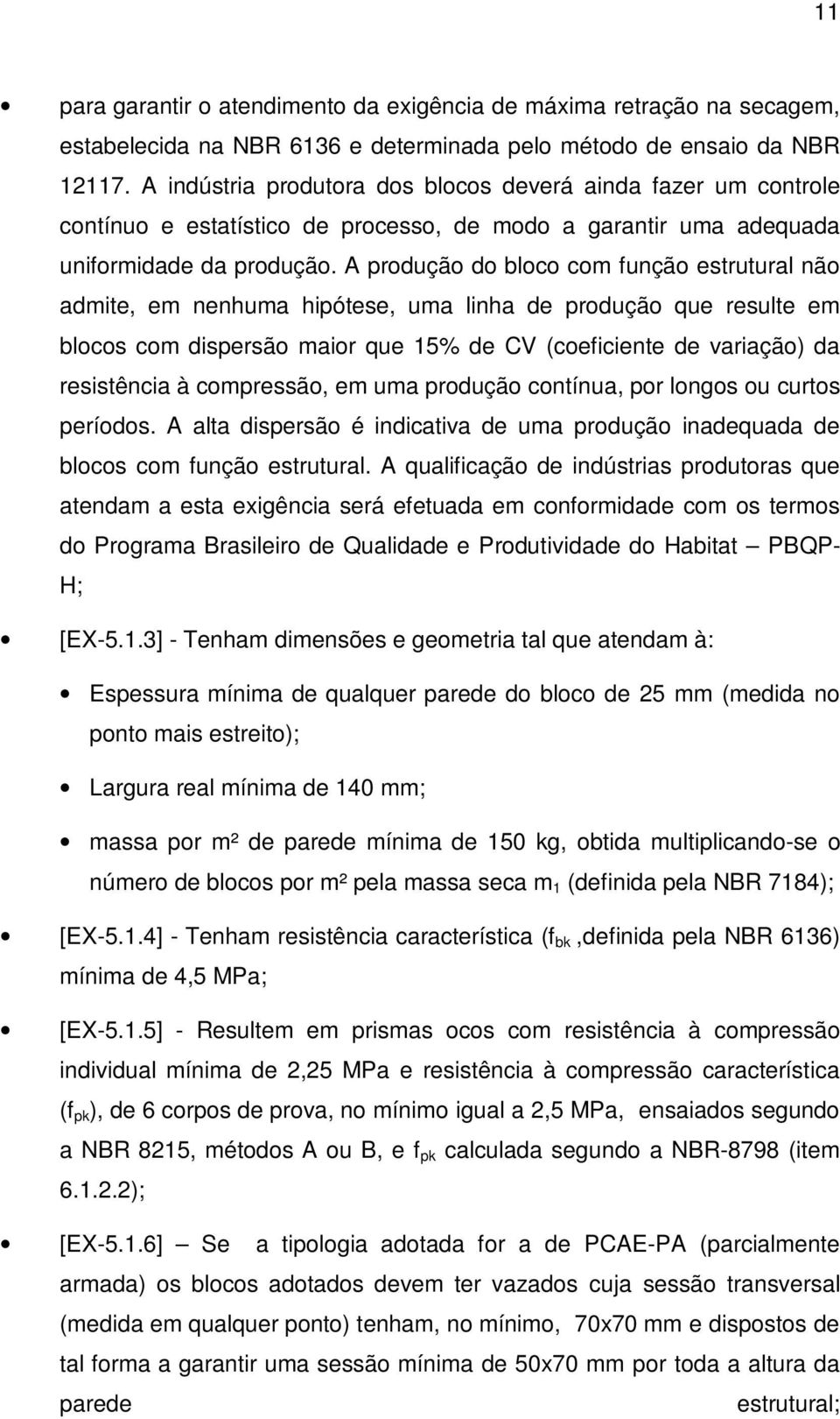 A produção do bloco com função estrutural não admite, em nenhuma hipótese, uma linha de produção que resulte em blocos com dispersão maior que 15% de CV (coeficiente de variação) da resistência à