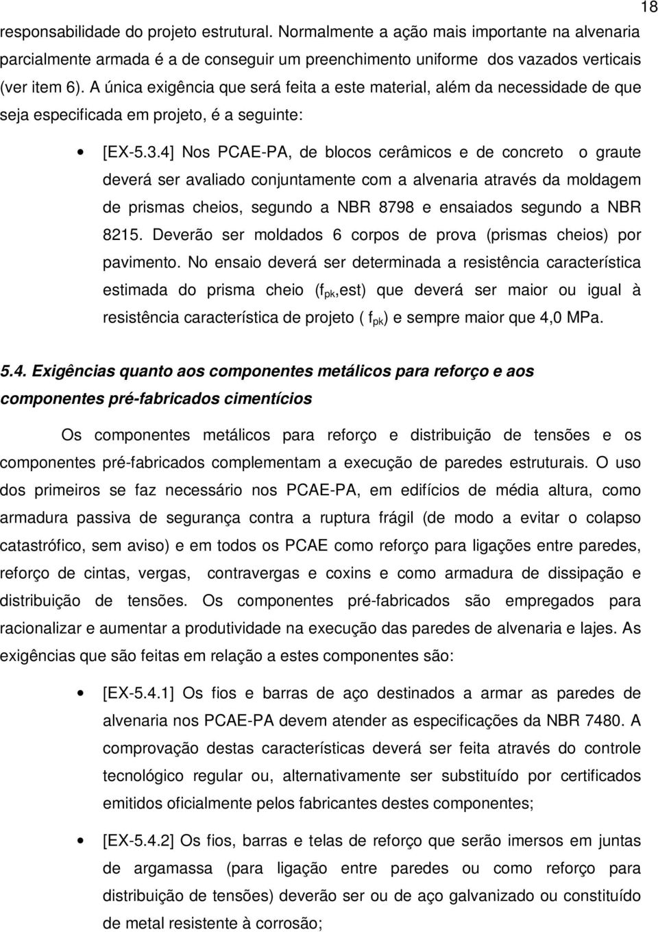 4] Nos PCAE-PA, de blocos cerâmicos e de concreto o graute deverá ser avaliado conjuntamente com a alvenaria através da moldagem de prismas cheios, segundo a NBR 8798 e ensaiados segundo a NBR 8215.