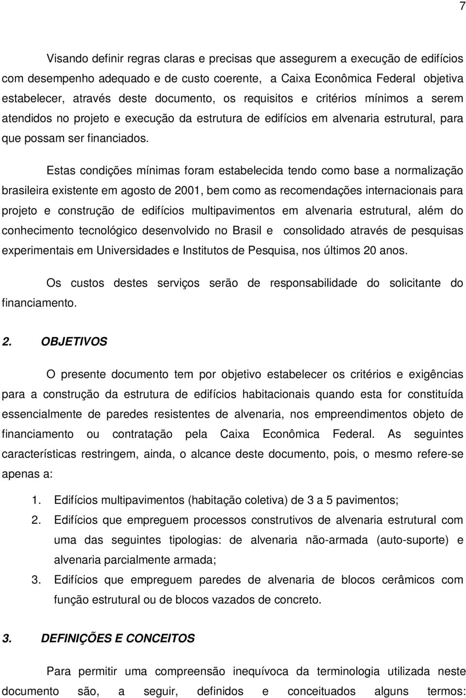 Estas condições mínimas foram estabelecida tendo como base a normalização brasileira existente em agosto de 2001, bem como as recomendações internacionais para projeto e construção de edifícios