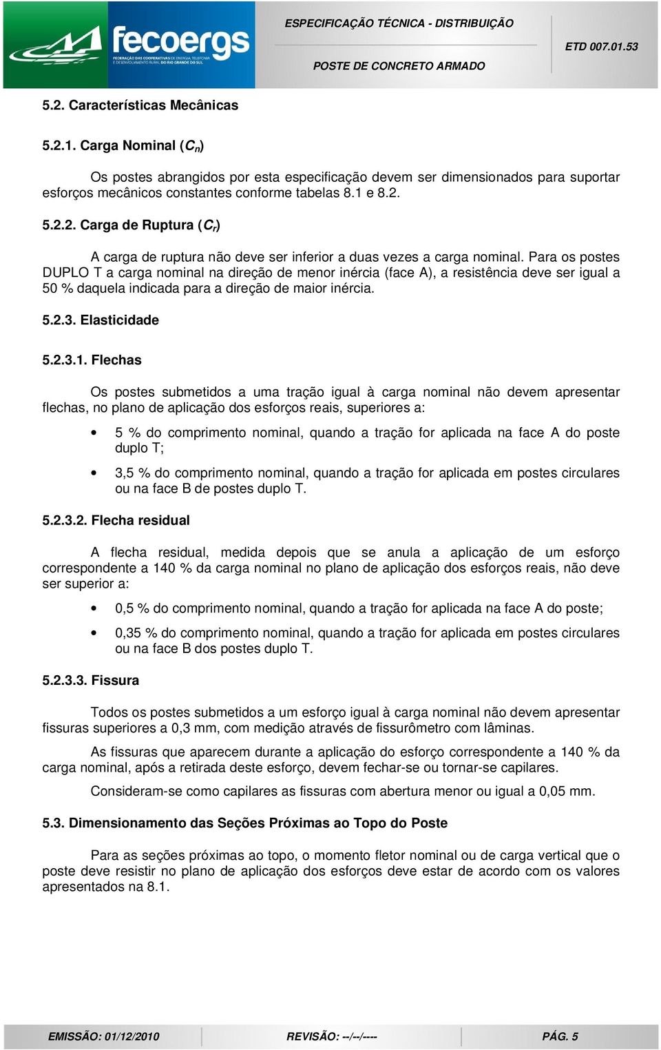 Flechas Os postes submetidos a uma tração igual à carga nominal não devem apresentar flechas, no plano de aplicação dos esforços reais, superiores a: 5 % do comprimento nominal, quando a tração for