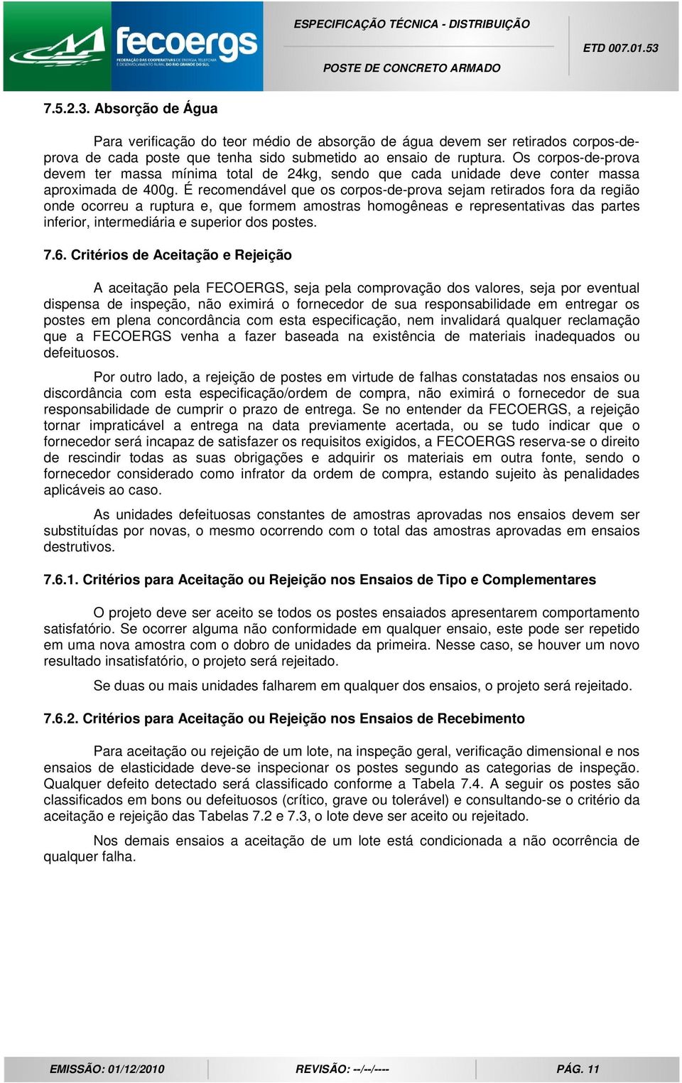 É recomendável que os corpos-de-prova sejam retirados fora da região onde ocorreu a ruptura e, que formem amostras homogêneas e representativas das partes inferior, intermediária e superior dos