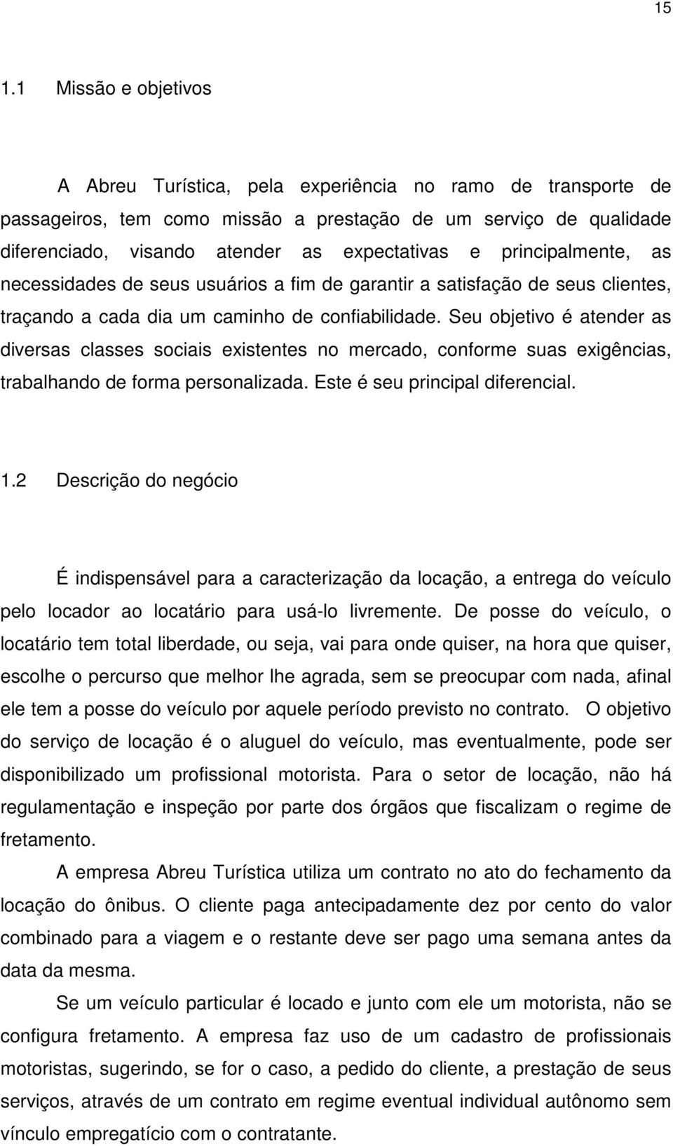 Seu objetivo é atender as diversas classes sociais existentes no mercado, conforme suas exigências, trabalhando de forma personalizada. Este é seu principal diferencial. 1.