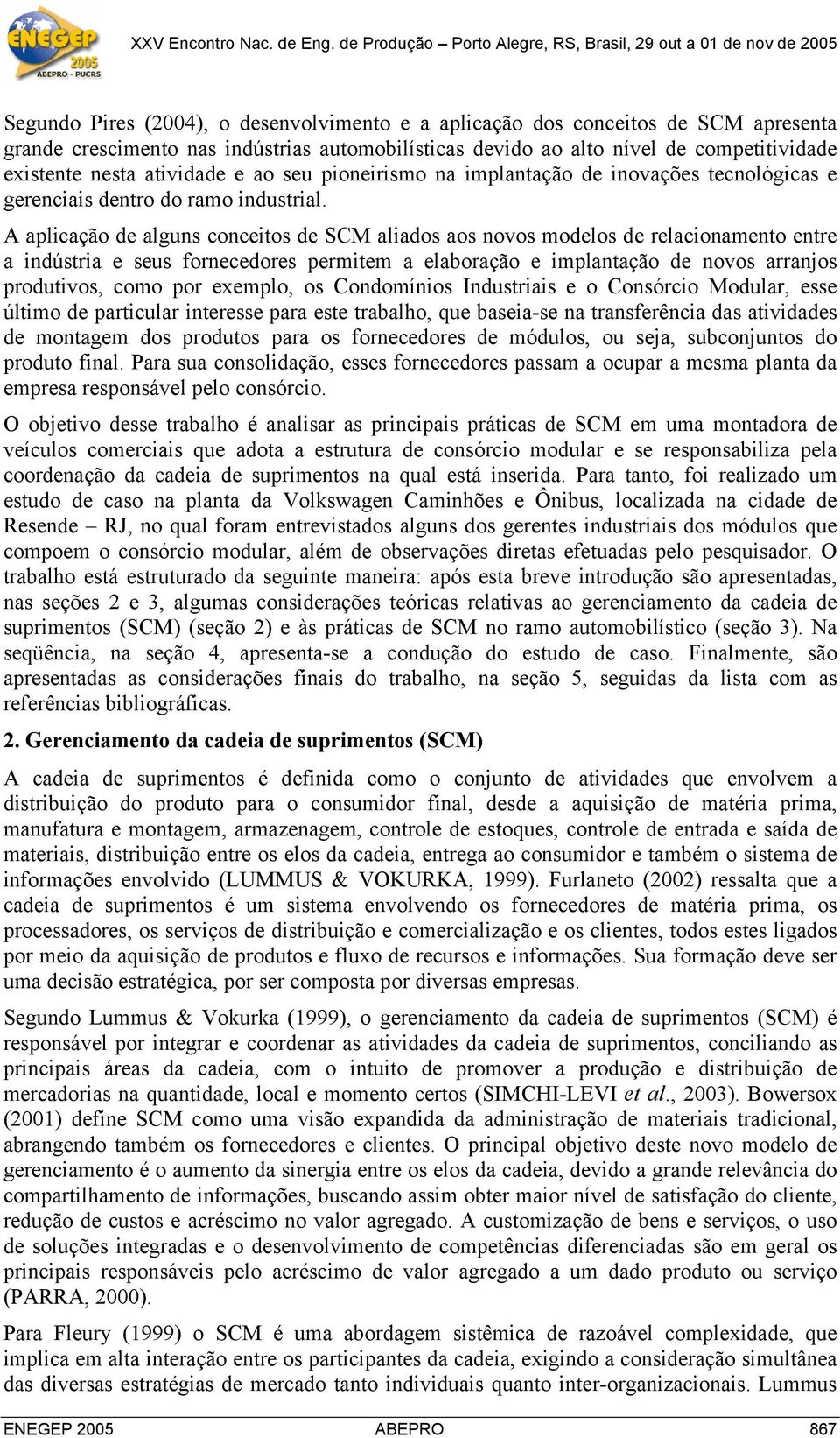 A aplicação de alguns conceitos de SCM aliados aos novos modelos de relacionamento entre a indústria e seus fornecedores permitem a elaboração e implantação de novos arranjos produtivos, como por