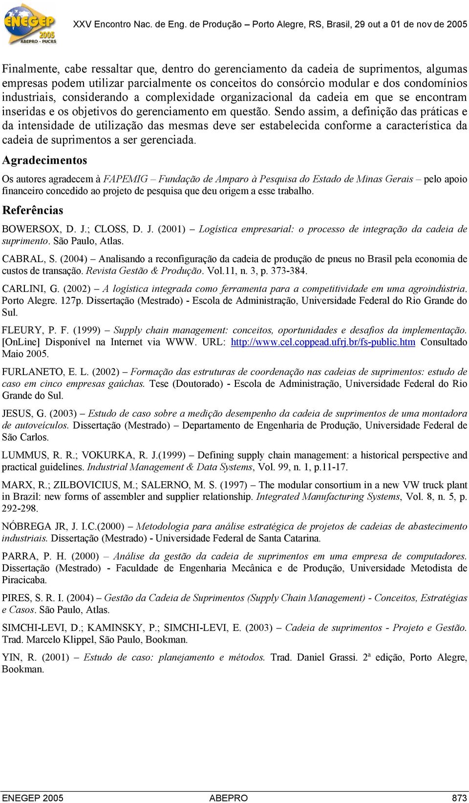 Sendo assim, a definição das práticas e da intensidade de utilização das mesmas deve ser estabelecida conforme a característica da cadeia de suprimentos a ser gerenciada.