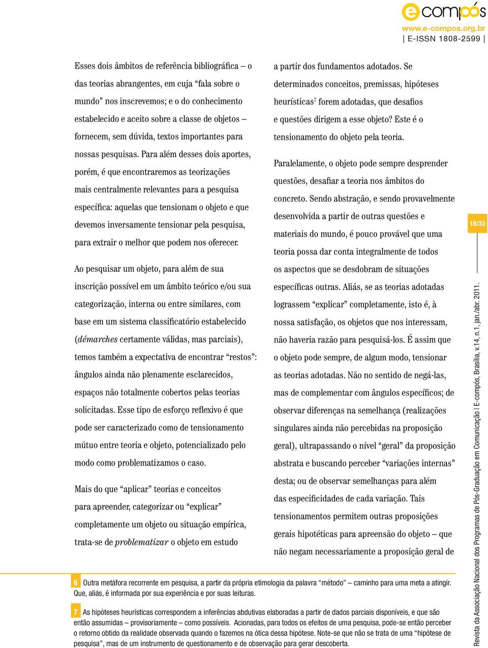 Para além desses dois aportes, porém, é que encontraremos as teorizações mais centralmente relevantes para a pesquisa específica: aquelas que tensionam o objeto e que devemos inversamente tensionar