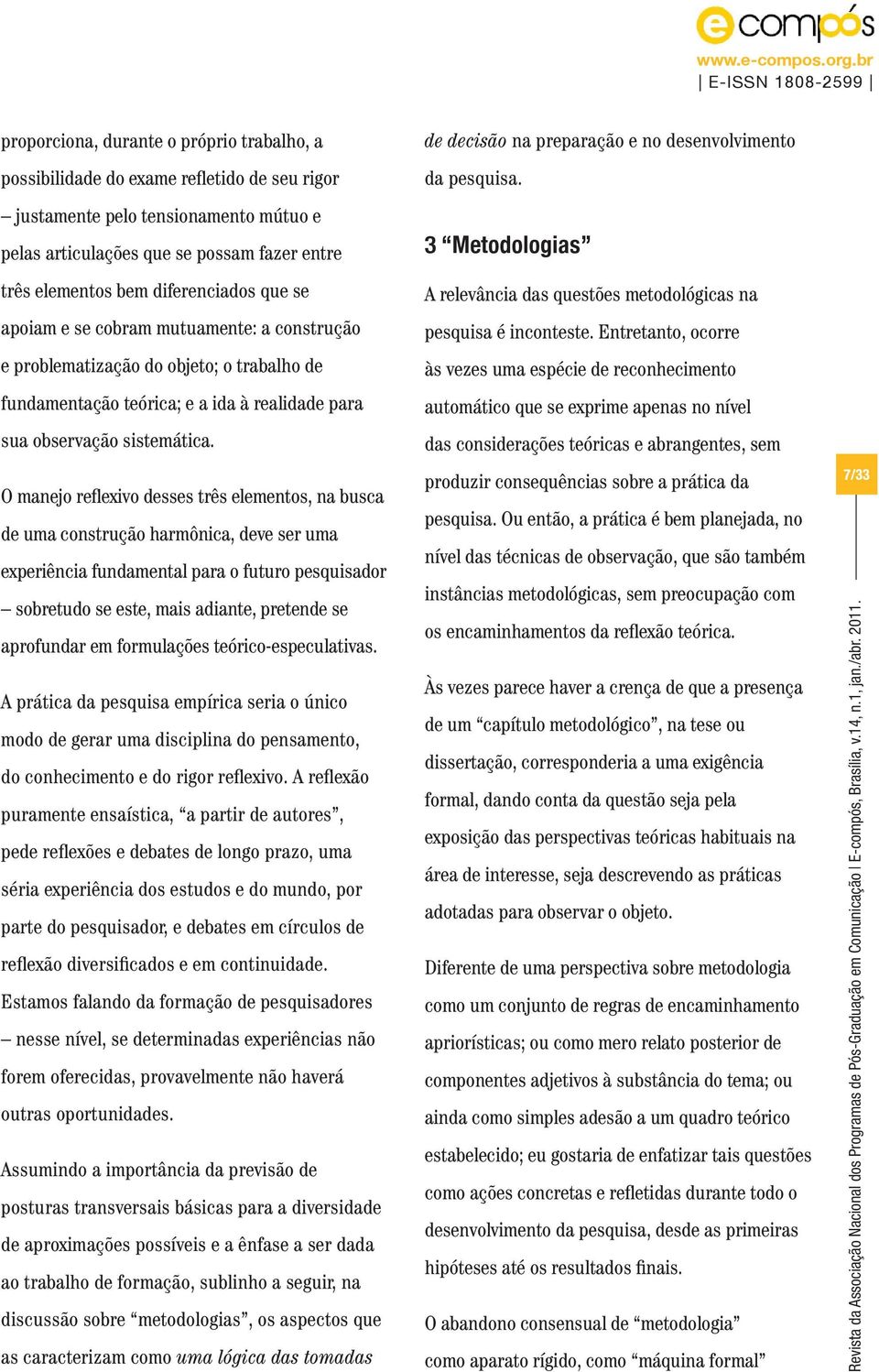 O manejo reflexivo desses três elementos, na busca de uma construção harmônica, deve ser uma experiência fundamental para o futuro pesquisador sobretudo se este, mais adiante, pretende se aprofundar