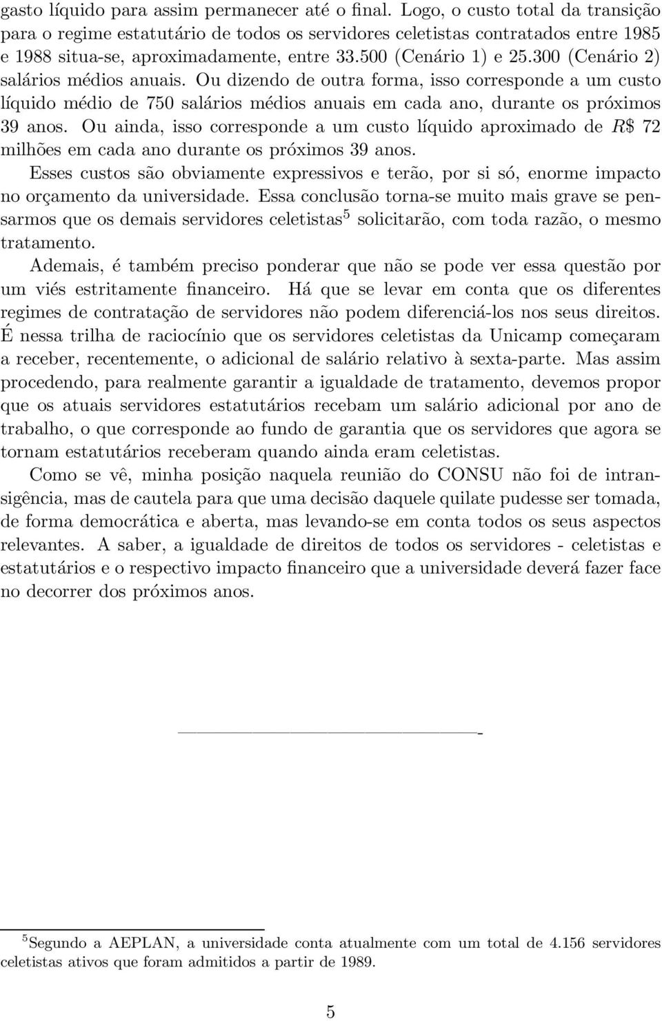 300 (Cenário 2) salários médios anuais. Ou dizendo de outra forma, isso corresponde a um custo líquido médio de 750 salários médios anuais em cada ano, durante os próximos 39 anos.