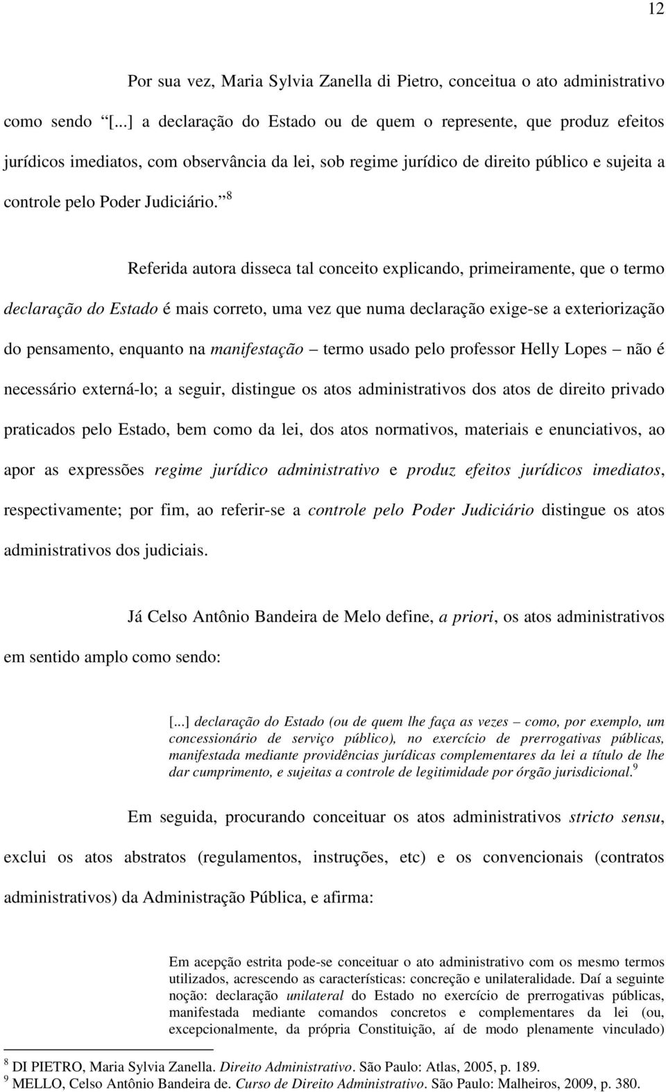 8 Referida autora disseca tal conceito explicando, primeiramente, que o termo declaração do Estado é mais correto, uma vez que numa declaração exige-se a exteriorização do pensamento, enquanto na