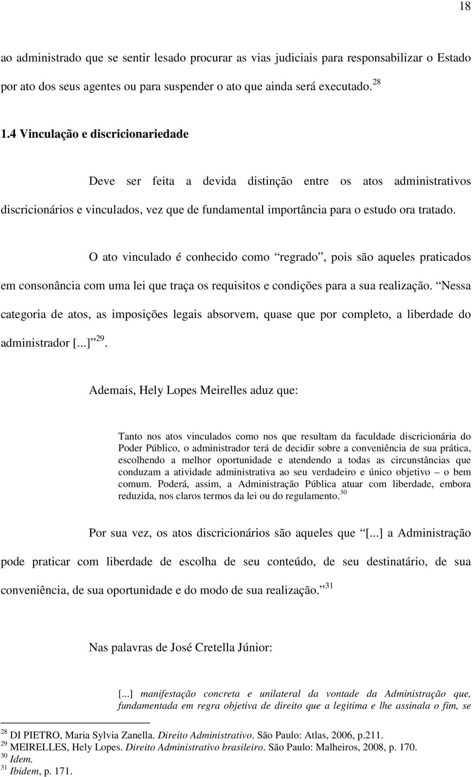 O ato vinculado é conhecido como regrado, pois são aqueles praticados em consonância com uma lei que traça os requisitos e condições para a sua realização.