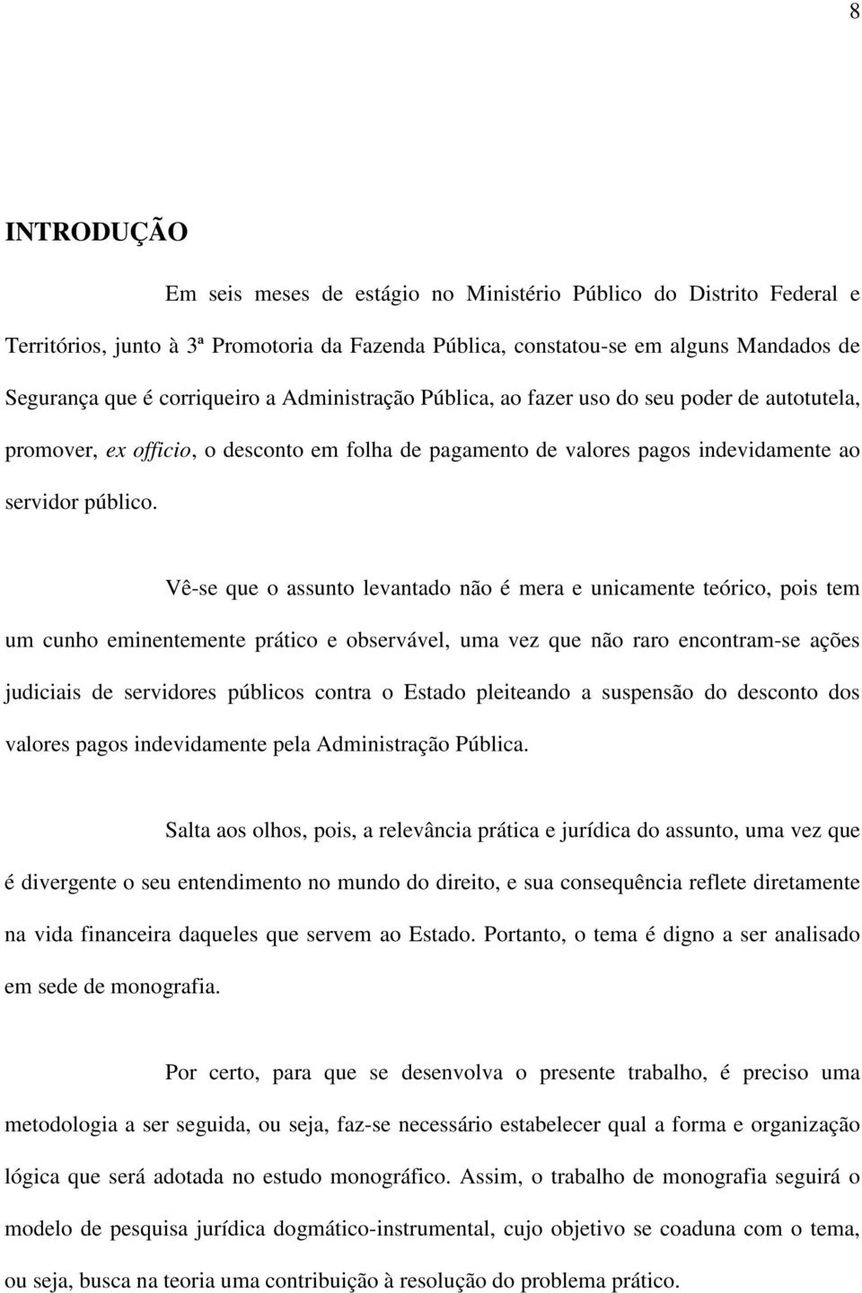 Vê-se que o assunto levantado não é mera e unicamente teórico, pois tem um cunho eminentemente prático e observável, uma vez que não raro encontram-se ações judiciais de servidores públicos contra o