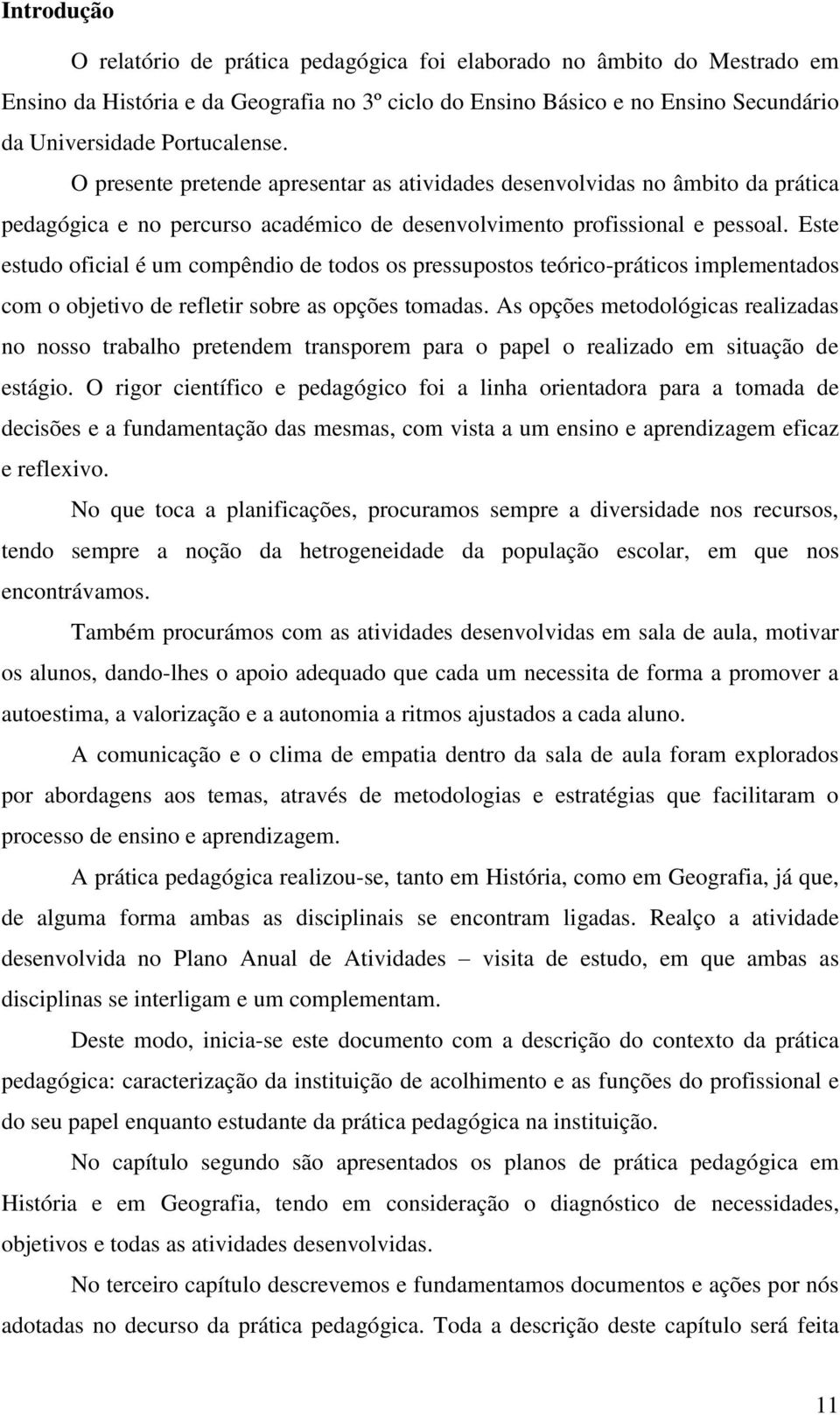 Este estudo oficial é um compêndio de todos os pressupostos teórico-práticos implementados com o objetivo de refletir sobre as opções tomadas.