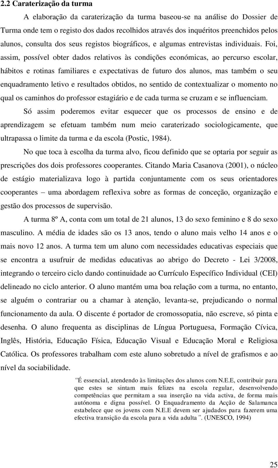 Foi, assim, possível obter dados relativos às condições económicas, ao percurso escolar, hábitos e rotinas familiares e expectativas de futuro dos alunos, mas também o seu enquadramento letivo e