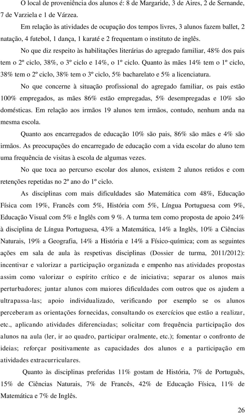 No que diz respeito às habilitações literárias do agregado familiar, 48% dos pais tem o 2º ciclo, 38%, o 3º ciclo e 14%, o 1º ciclo.