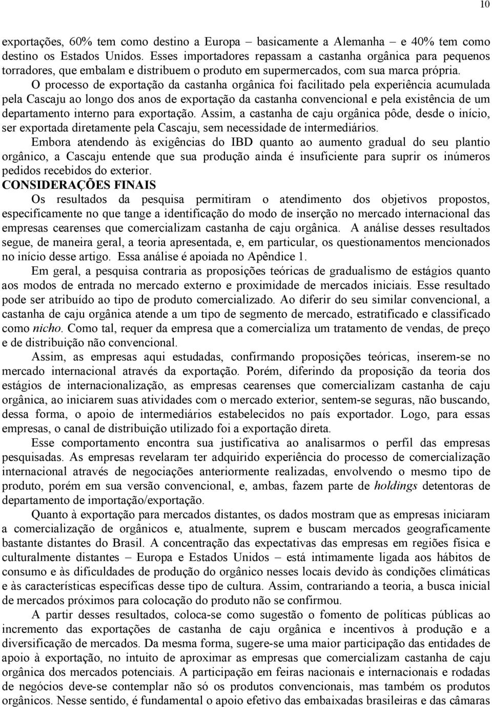 O processo de exportação da castanha orgânica foi facilitado pela experiência acumulada pela Cascaju ao longo dos anos de exportação da castanha convencional e pela existência de um departamento