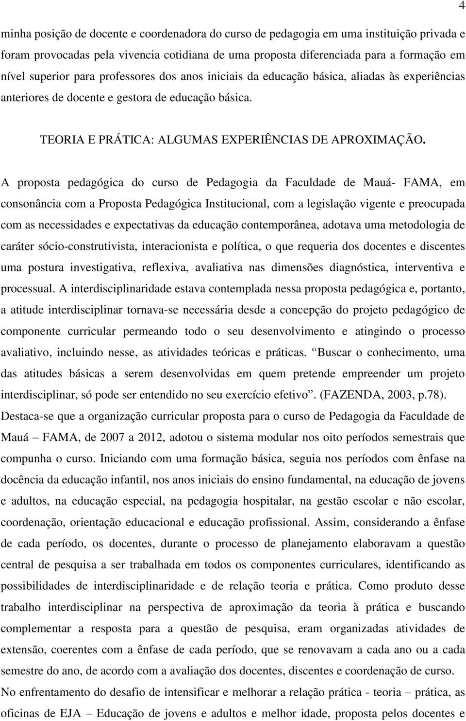 A proposta pedagógica do curso de Pedagogia da Faculdade de Mauá- FAMA, em consonância com a Proposta Pedagógica Institucional, com a legislação vigente e preocupada com as necessidades e