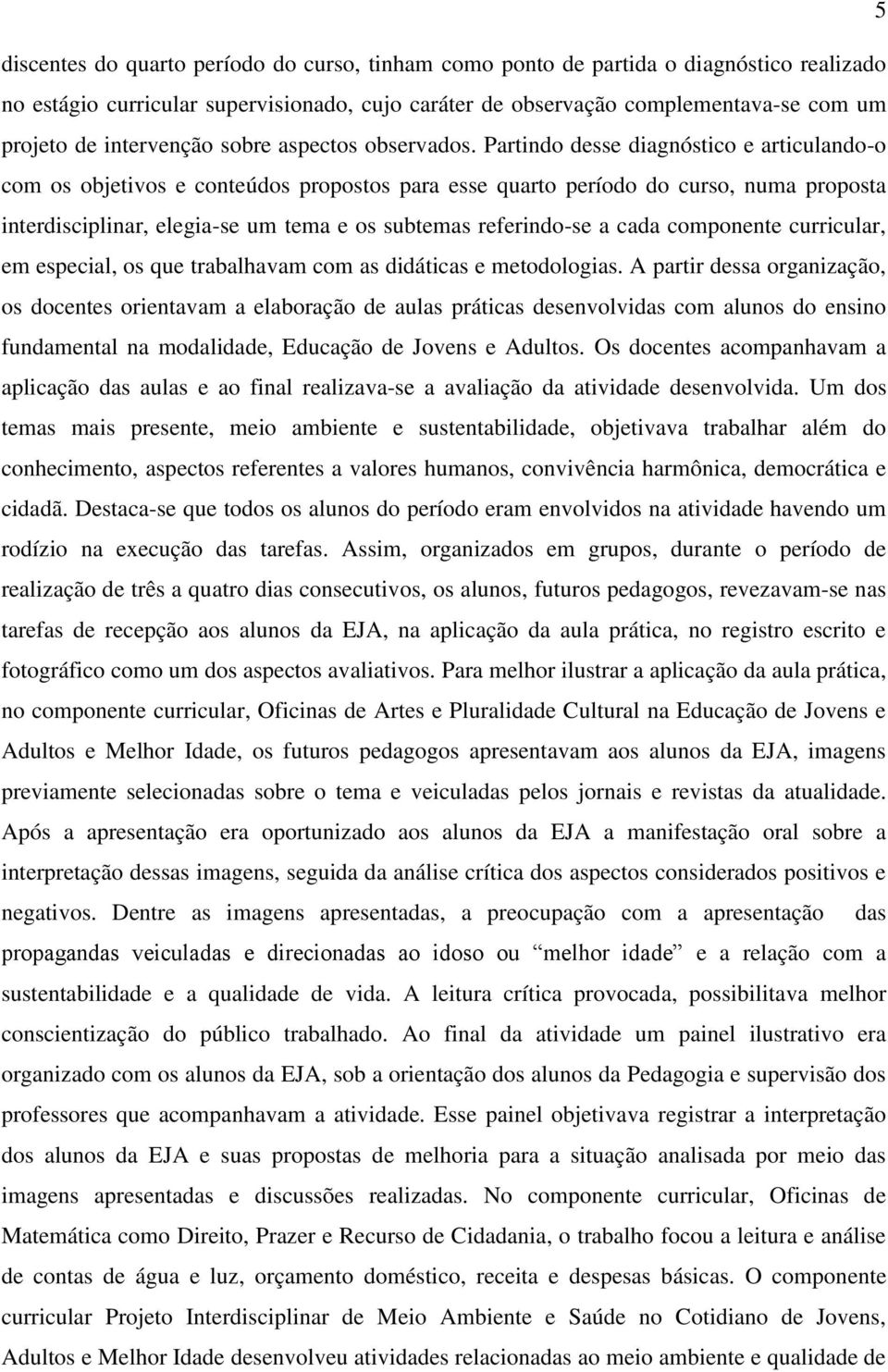 Partindo desse diagnóstico e articulando-o com os objetivos e conteúdos propostos para esse quarto período do curso, numa proposta interdisciplinar, elegia-se um tema e os subtemas referindo-se a