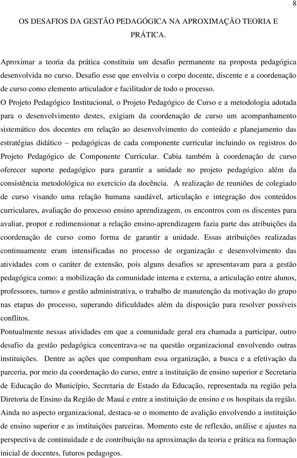 O Projeto Pedagógico Institucional, o Projeto Pedagógico de Curso e a metodologia adotada para o desenvolvimento destes, exigiam da coordenação de curso um acompanhamento sistemático dos docentes em