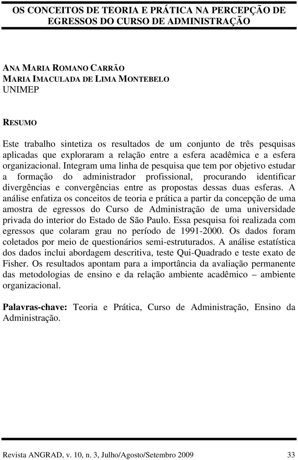 Integram uma linha de pesquisa que tem por objetivo estudar a formação do administrador profissional, procurando identificar divergências e convergências entre as propostas dessas duas esferas.