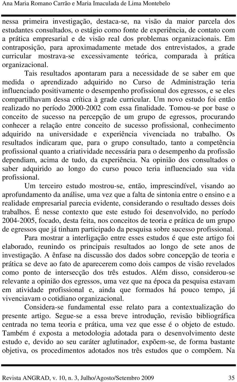 Em contraposição, para aproximadamente metade dos entrevistados, a grade curricular mostrava-se excessivamente teórica, comparada à prática organizacional.