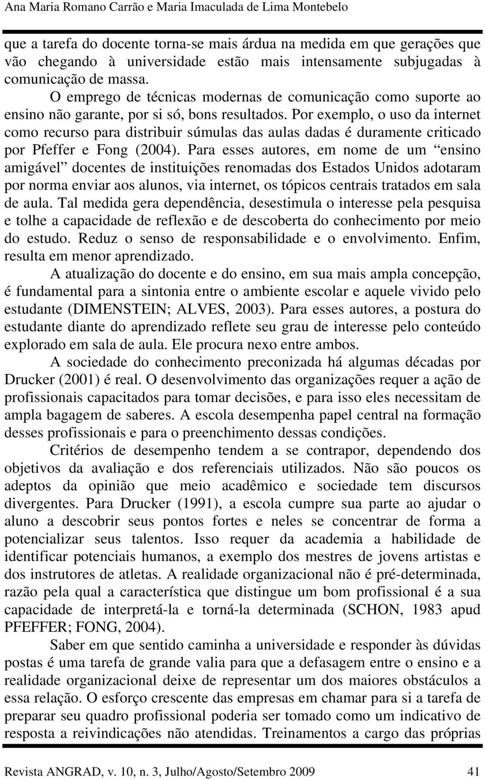 Por exemplo, o uso da internet como recurso para distribuir súmulas das aulas dadas é duramente criticado por Pfeffer e Fong (2004).