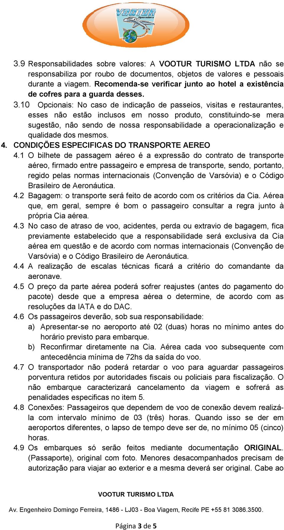 10 Opcionais: No caso de indicação de passeios, visitas e restaurantes, esses não estão inclusos em nosso produto, constituindo-se mera sugestão, não sendo de nossa responsabilidade a