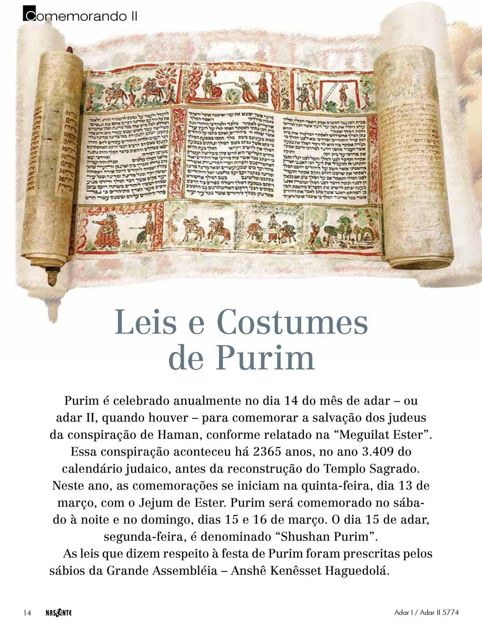 Neste ano, as comemorações se iniciam na quinta-feira, dia 13 de março, com o Jejum de Ester. Purim será comemorado no sábado à noite e no domingo, dias 15 e 16 de março.