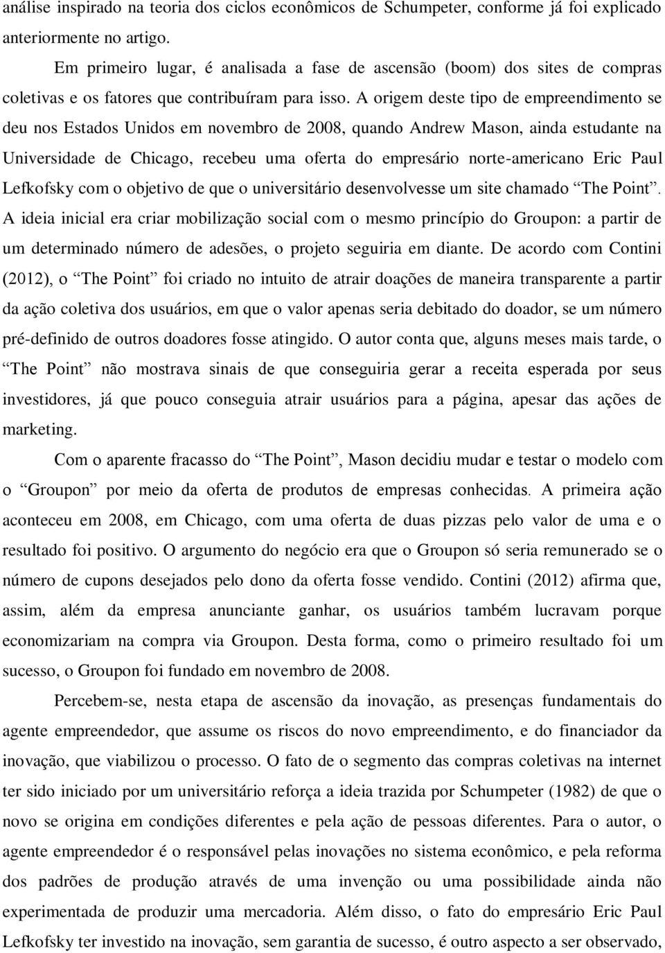 A origem deste tipo de empreendimento se deu nos Estados Unidos em novembro de 2008, quando Andrew Mason, ainda estudante na Universidade de Chicago, recebeu uma oferta do empresário norte-americano