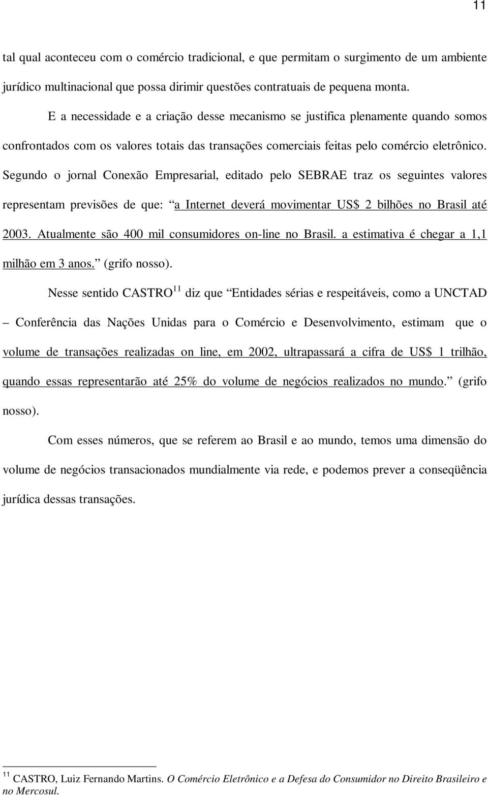 Segundo o jornal Conexão Empresarial, editado pelo SEBRAE traz os seguintes valores representam previsões de que: a Internet deverá movimentar US$ 2 bilhões no Brasil até 2003.