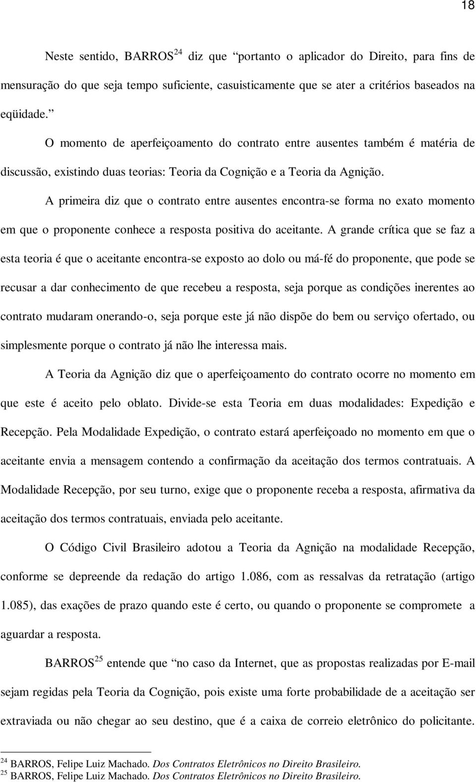 A primeira diz que o contrato entre ausentes encontra-se forma no exato momento em que o proponente conhece a resposta positiva do aceitante.