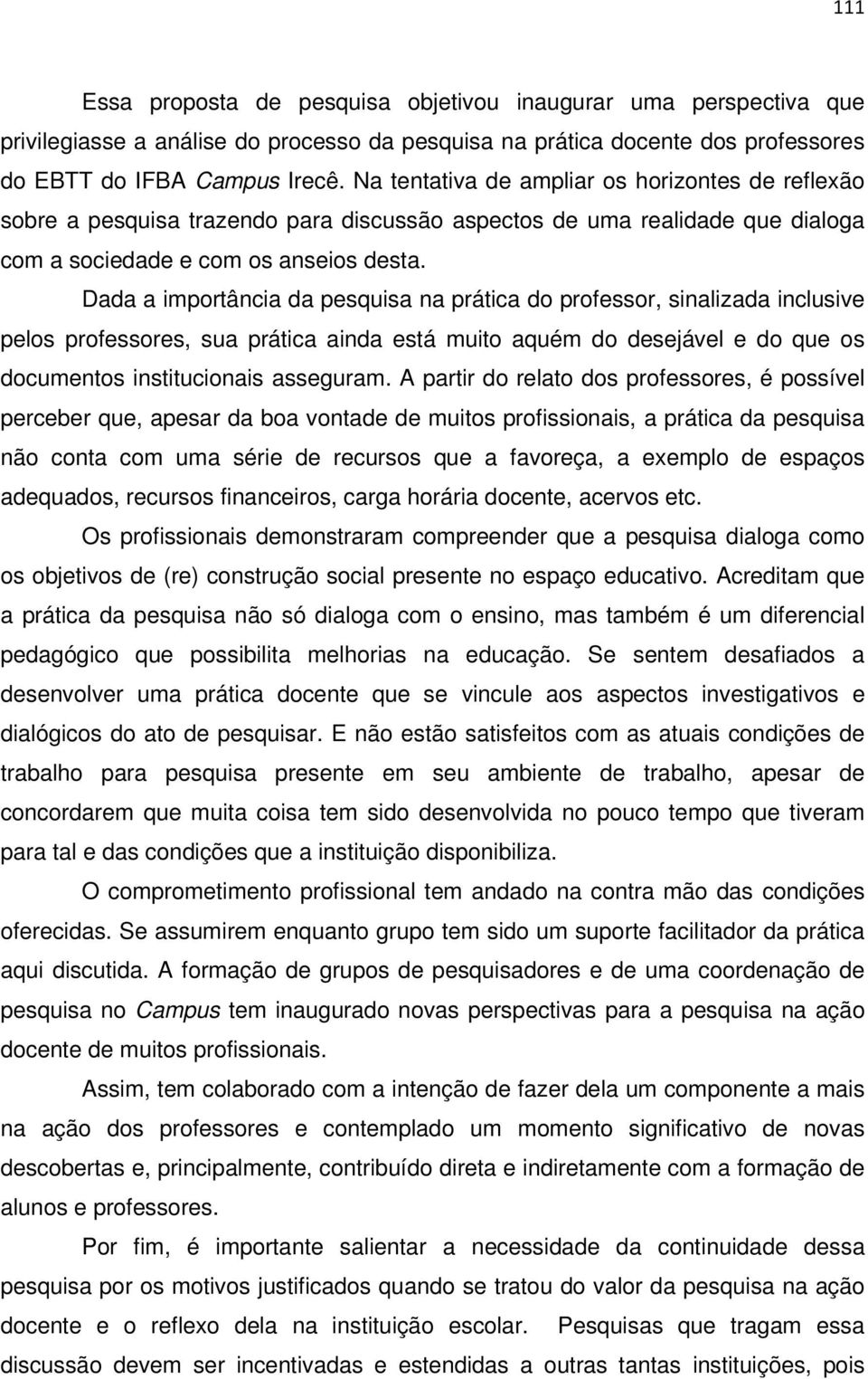 Dada a importância da pesquisa na prática do professor, sinalizada inclusive pelos professores, sua prática ainda está muito aquém do desejável e do que os documentos institucionais asseguram.