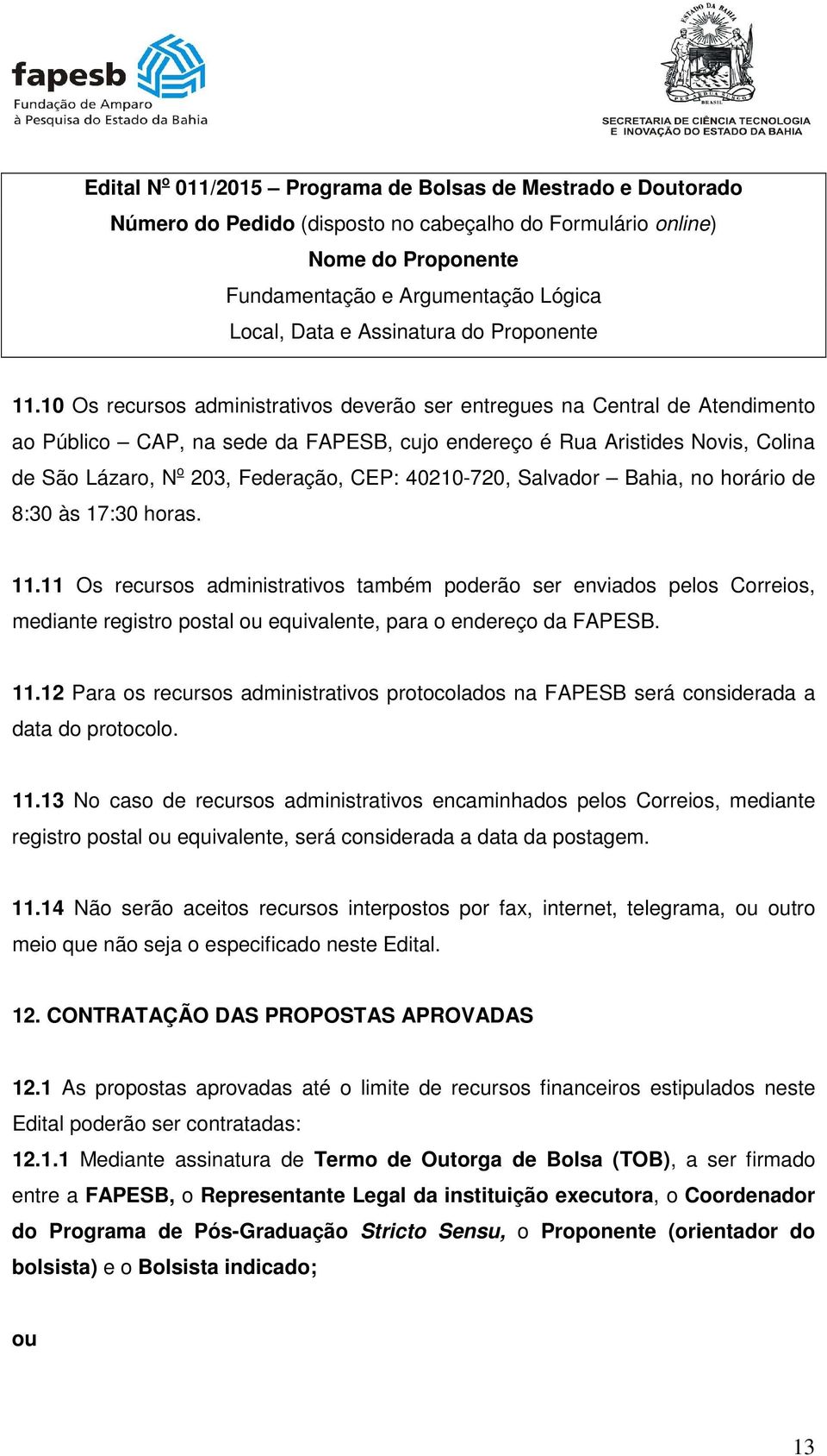 10 Os recursos administrativos deverão ser entregues na Central de Atendimento ao Público CAP, na sede da FAPESB, cujo endereço é Rua Aristides Novis, Colina de São Lázaro, N o 203, Federação, CEP: