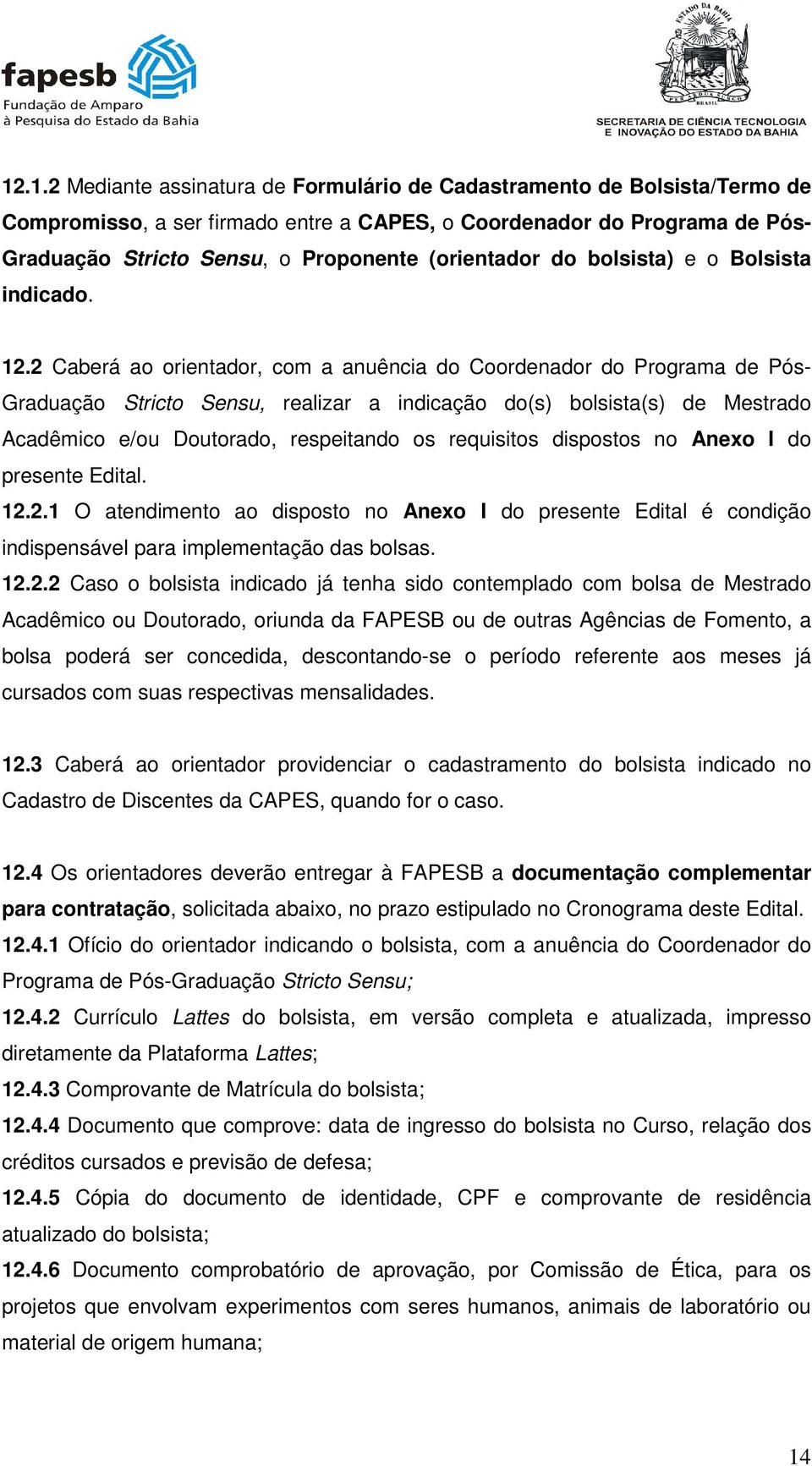 2 Caberá ao orientador, com a anuência do Coordenador do Programa de Pós- Graduação Stricto Sensu, realizar a indicação do(s) bolsista(s) de Mestrado Acadêmico e/ou Doutorado, respeitando os