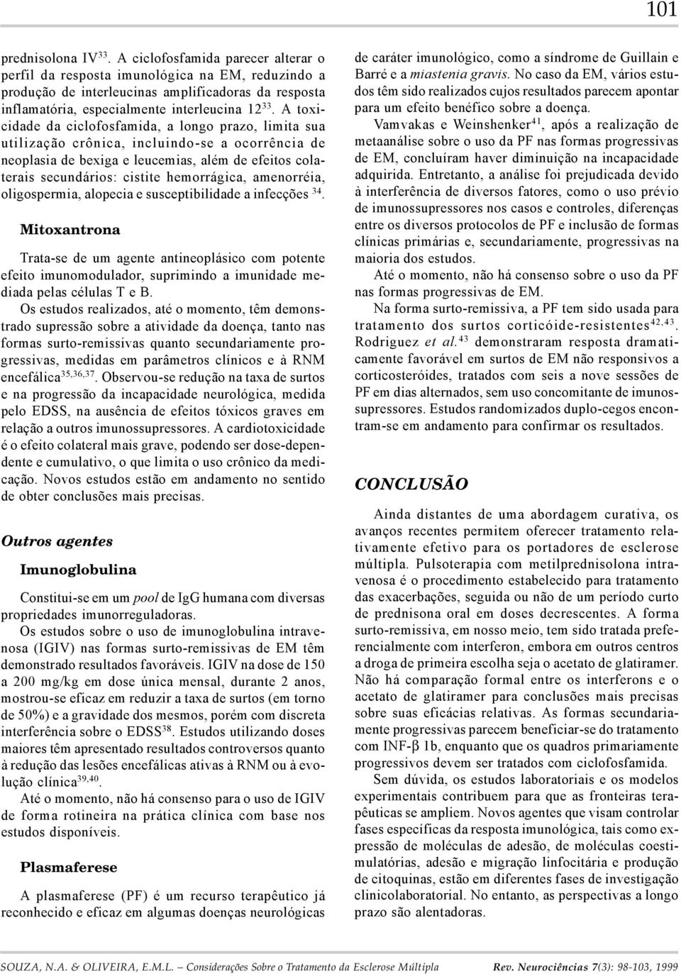 A toxicidade da ciclofosfamida, a longo prazo, limita sua utilização crônica, incluindo-se a ocorrência de neoplasia de bexiga e leucemias, além de efeitos colaterais secundários: cistite