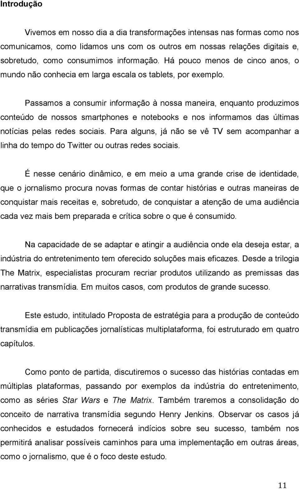 Passamos a consumir informação à nossa maneira, enquanto produzimos conteúdo de nossos smartphones e notebooks e nos informamos das últimas notícias pelas redes sociais.