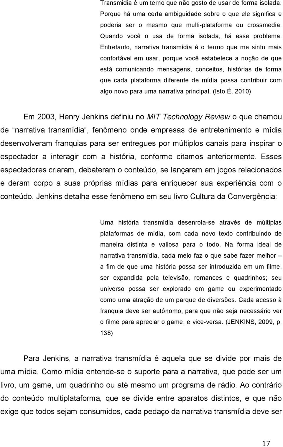 Entretanto, narrativa transmídia é o termo que me sinto mais confortável em usar, porque você estabelece a noção de que está comunicando mensagens, conceitos, histórias de forma que cada plataforma