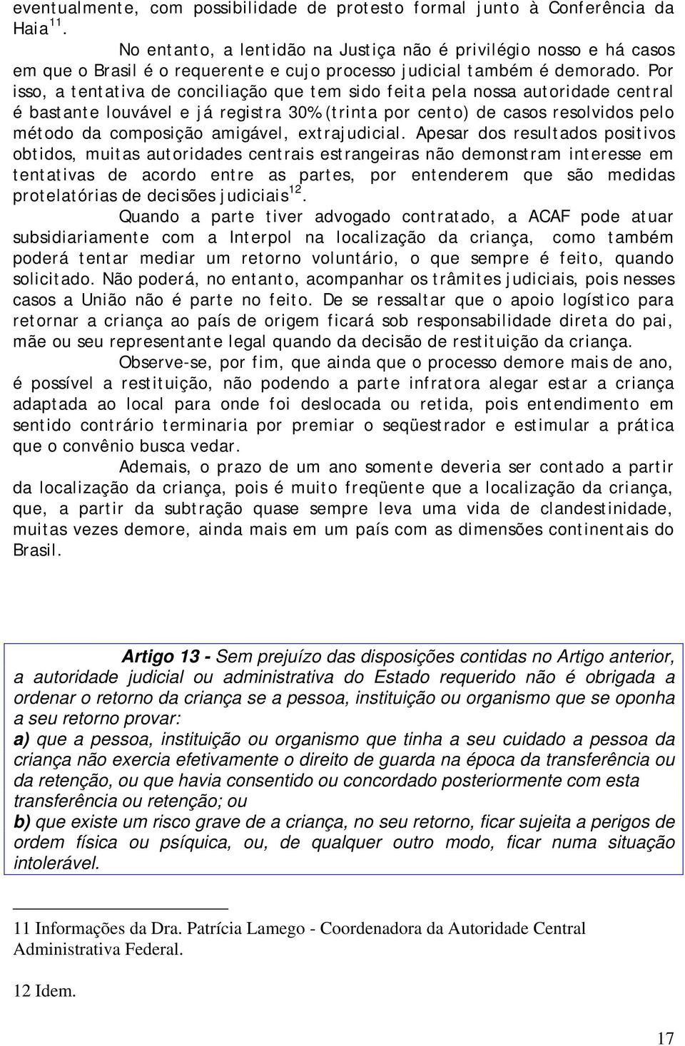 Por isso, a tentativa de conciliação que tem sido feita pela nossa autoridade central é bastante louvável e já registra 30% (trinta por cento) de casos resolvidos pelo método da composição amigável,