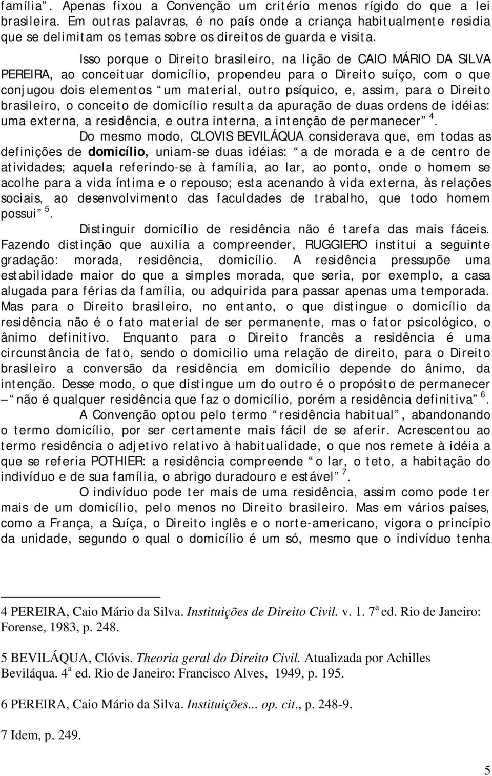 Isso porque o Direito brasileiro, na lição de CAIO MÁRIO DA SILVA PEREIRA, ao conceituar domicílio, propendeu para o Direito suíço, com o que conjugou dois elementos um material, outro psíquico, e,