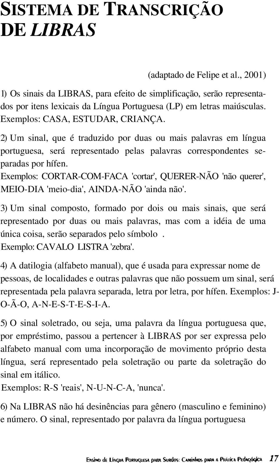 2) Um sinal, que é traduzido por duas ou mais palavras em língua portuguesa, será representado pelas palavras correspondentes separadas por hífen.