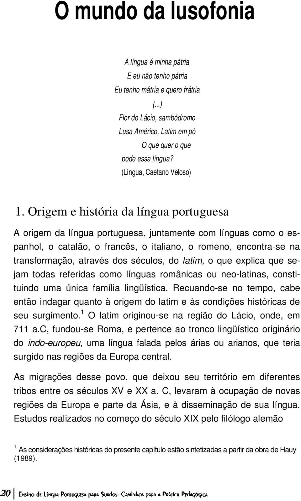 Origem e história da língua portuguesa A origem da língua portuguesa, juntamente com línguas como o espanhol, o catalão, o francês, o italiano, o romeno, encontra-se na transformação, através dos