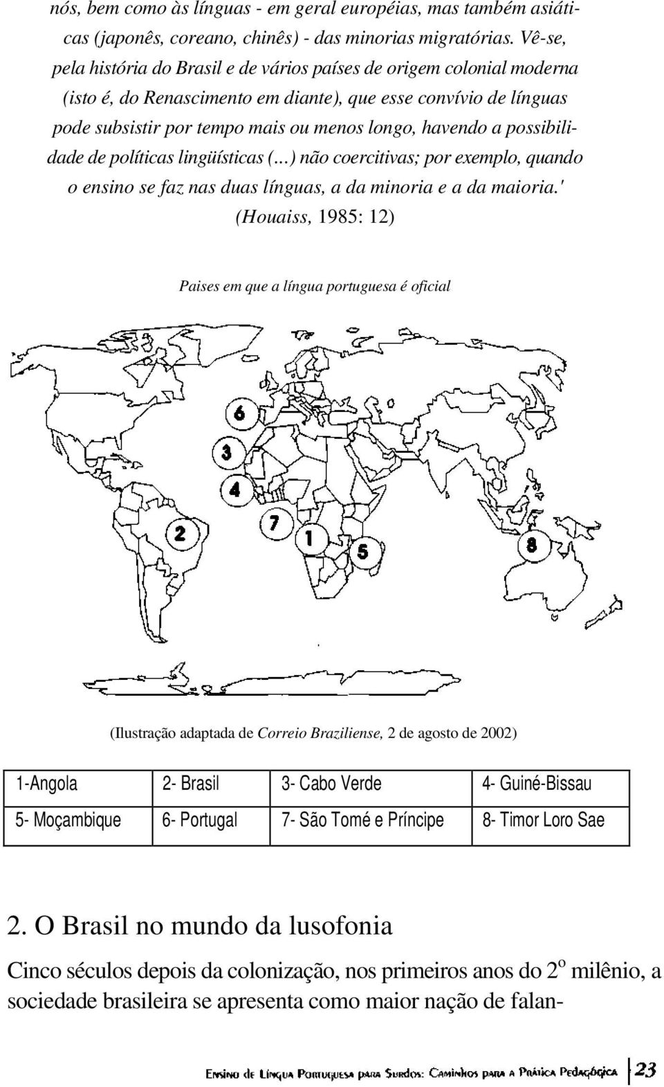 possibilidade de políticas lingüísticas (...) não coercitivas; por exemplo, quando o ensino se faz nas duas línguas, a da minoria e a da maioria.