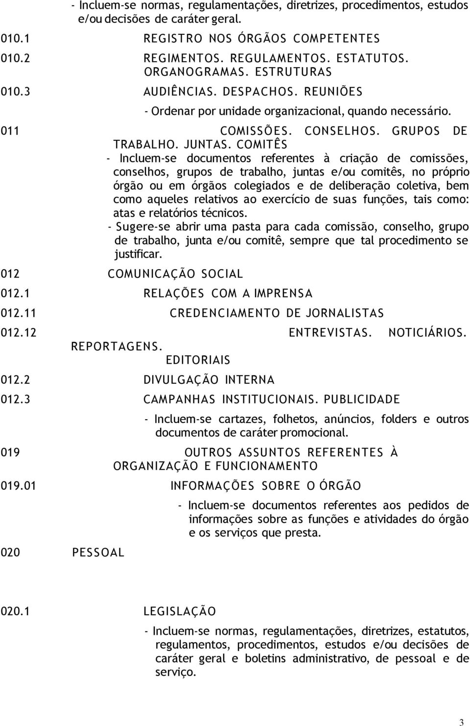 COMITÊS - Incluem-se documentos referentes à criação de comissões, conselhos, grupos de trabalho, juntas e/ou comitês, no próprio órgão ou em órgãos colegiados e de deliberação coletiva, bem como